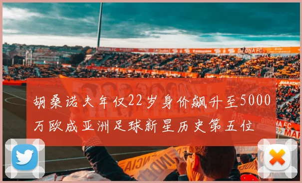 胡桑诺夫年仅22岁身价飙升至5000万欧成亚洲足球新星历史第五位