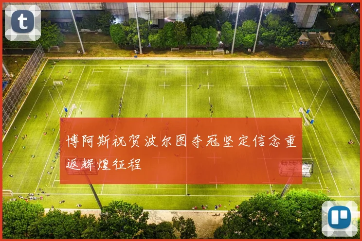 博阿斯祝贺波尔图夺冠坚定信念重返辉煌征程