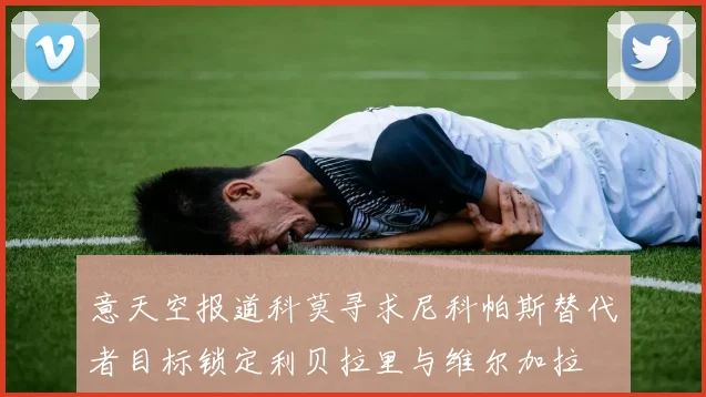 意天空报道科莫寻求尼科帕斯替代者目标锁定利贝拉里与维尔加拉