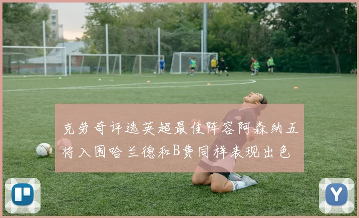 克劳奇评选英超最佳阵容阿森纳五将入围哈兰德和B费同样表现出色